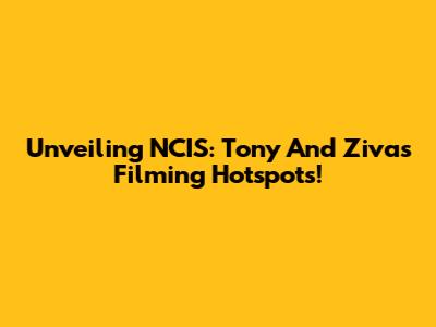 Unveiling NCIS: Tony And Ziva's Filming Hotspots!