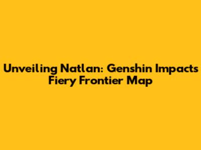 Unveiling Natlan: Genshin Impact's Fiery Frontier Map