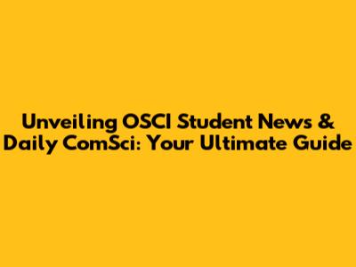 Unveiling OSCI Student News & Daily ComSci: Your Ultimate Guide