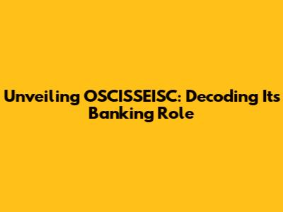 Unveiling OSCISSEISC: Decoding Its Banking Role