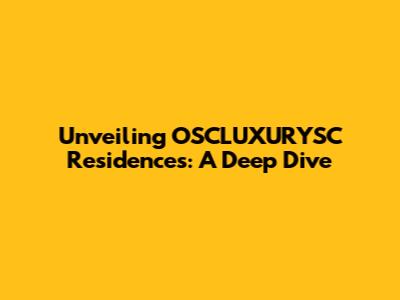 Unveiling OSCLUXURYSC Residences: A Deep Dive