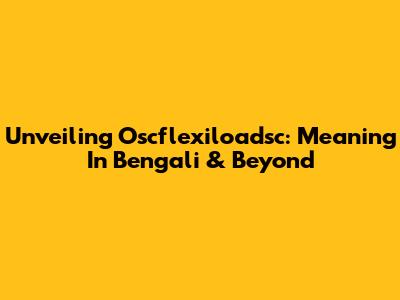 Unveiling Oscflexiloadsc: Meaning In Bengali & Beyond