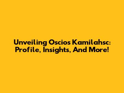 Unveiling Oscios Kamilahsc: Profile, Insights, And More!