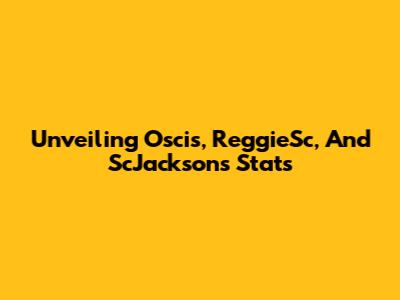 Unveiling Oscis, ReggieSc, And ScJackson's Stats