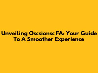 Unveiling Oscsionsc FA: Your Guide To A Smoother Experience