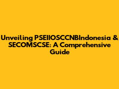 Unveiling PSEIIOSCCNBIndonesia & SECOMSCSE: A Comprehensive Guide