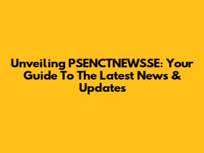 Unveiling PSENCTNEWSSE: Your Guide To The Latest News & Updates