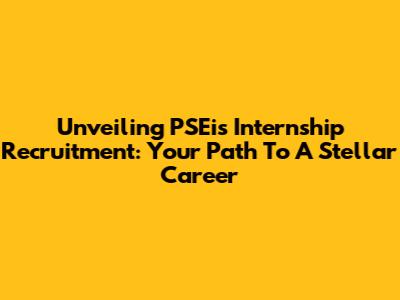 Unveiling PSEi's Internship Recruitment: Your Path To A Stellar Career