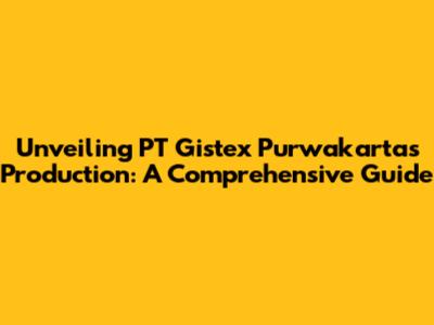 Unveiling PT Gistex Purwakarta's Production: A Comprehensive Guide