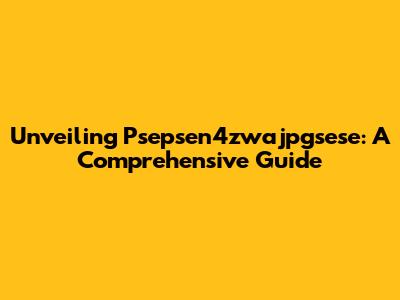 Unveiling Psepsen4zwajpgsese: A Comprehensive Guide