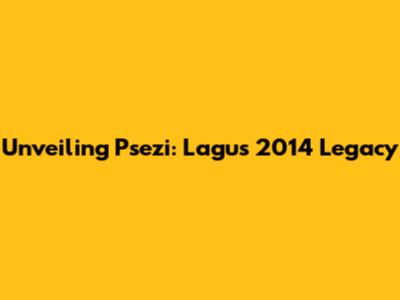 Unveiling Psezi: Lagu's 2014 Legacy