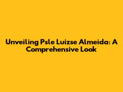 Unveiling Psle Luizse Almeida: A Comprehensive Look