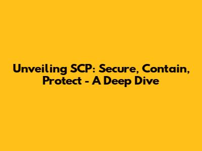 Unveiling SCP: Secure, Contain, Protect - A Deep Dive