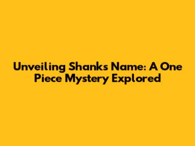 Unveiling Shanks' Name: A One Piece Mystery Explored