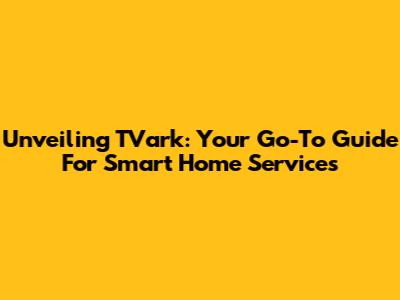 Unveiling TVark: Your Go-To Guide For Smart Home Services