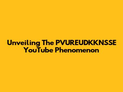 Unveiling The "PVUREUDKKNSSE" YouTube Phenomenon