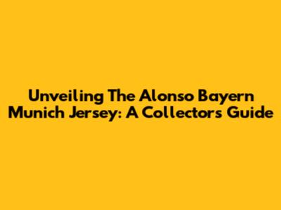 Unveiling The Alonso Bayern Munich Jersey: A Collector's Guide