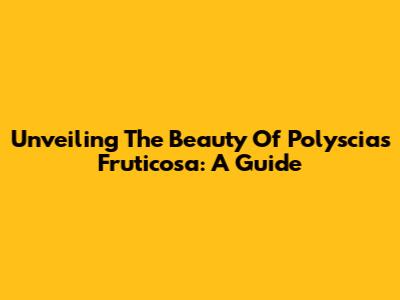 Unveiling The Beauty Of Polyscias Fruticosa: A Guide