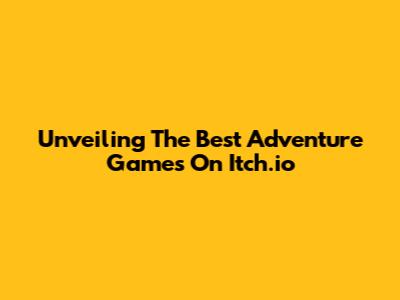 Unveiling The Best Adventure Games On Itch.io