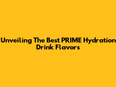 Unveiling The Best PRIME Hydration Drink Flavors
