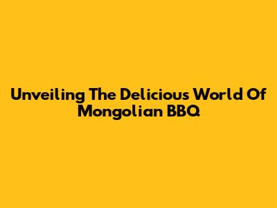 Unveiling The Delicious World Of Mongolian BBQ