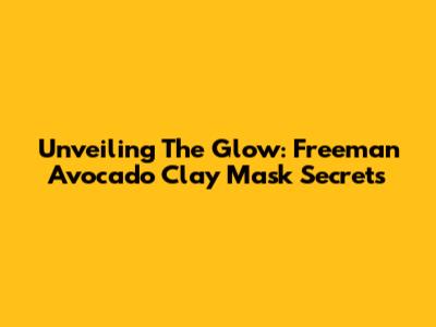 Unveiling The Glow: Freeman Avocado Clay Mask Secrets