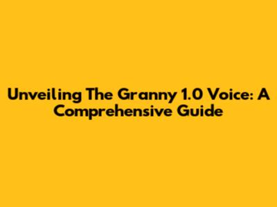 Unveiling The Granny 1.0 Voice: A Comprehensive Guide
