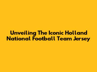 Unveiling The Iconic Holland National Football Team Jersey
