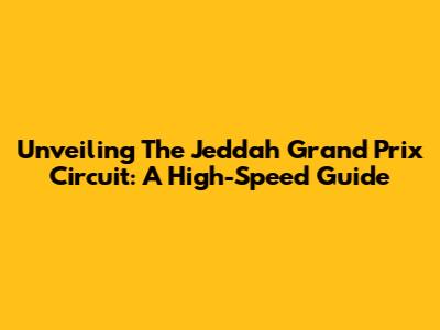 Unveiling The Jeddah Grand Prix Circuit: A High-Speed Guide