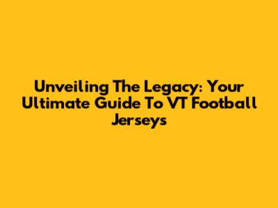 Unveiling The Legacy: Your Ultimate Guide To VT Football Jerseys