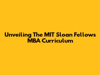 Unveiling The MIT Sloan Fellows MBA Curriculum