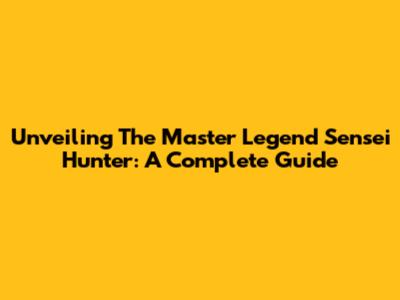 Unveiling The Master Legend Sensei Hunter: A Complete Guide