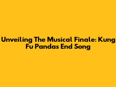 Unveiling The Musical Finale: Kung Fu Panda's End Song