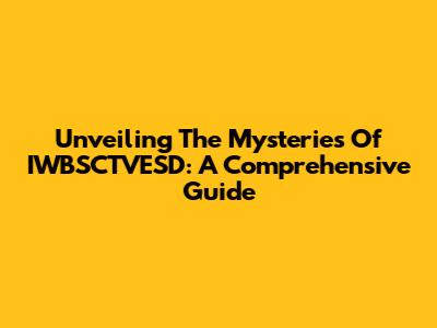 Unveiling The Mysteries Of IWBSCTVESD: A Comprehensive Guide