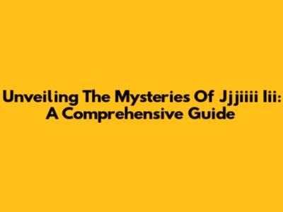 Unveiling The Mysteries Of Jjjiiii Iii: A Comprehensive Guide