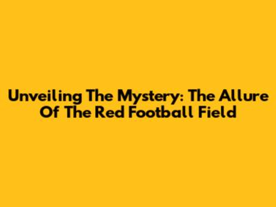 Unveiling The Mystery: The Allure Of The Red Football Field