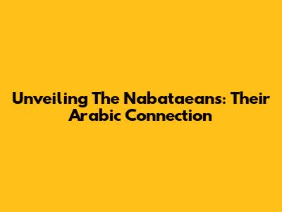 Unveiling The Nabataeans: Their Arabic Connection