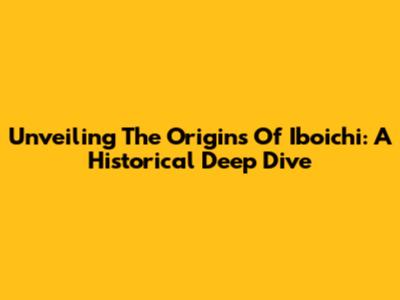 Unveiling The Origins Of Iboichi: A Historical Deep Dive