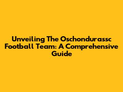 Unveiling The Oschondurassc Football Team: A Comprehensive Guide
