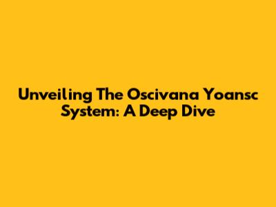Unveiling The Oscivana Yoansc System: A Deep Dive