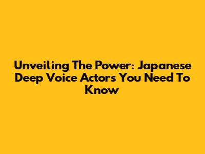 Unveiling The Power: Japanese Deep Voice Actors You Need To Know