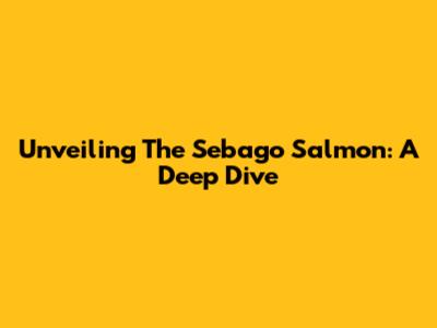 Unveiling The Sebago Salmon: A Deep Dive