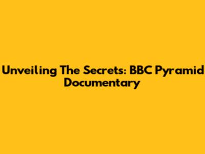 Unveiling The Secrets: BBC Pyramid Documentary