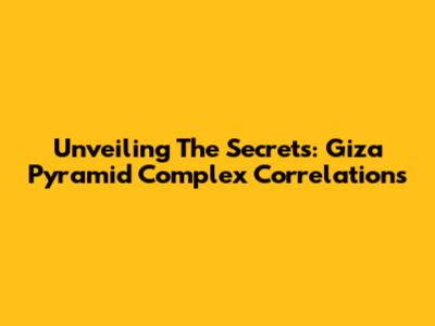 Unveiling The Secrets: Giza Pyramid Complex Correlations