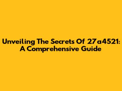 Unveiling The Secrets Of 27a4521: A Comprehensive Guide