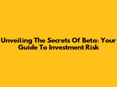 Unveiling The Secrets Of Beta: Your Guide To Investment Risk