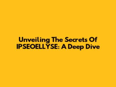 Unveiling The Secrets Of IPSEOELLYSE: A Deep Dive