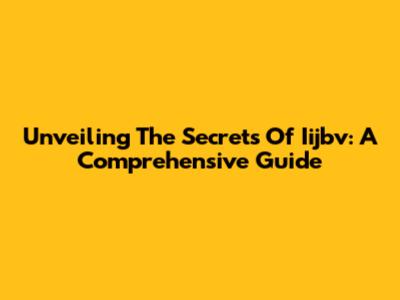 Unveiling The Secrets Of Iijbv: A Comprehensive Guide
