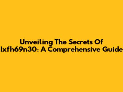 Unveiling The Secrets Of Ixfh69n30: A Comprehensive Guide