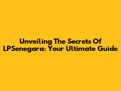 Unveiling The Secrets Of LPSenegara: Your Ultimate Guide